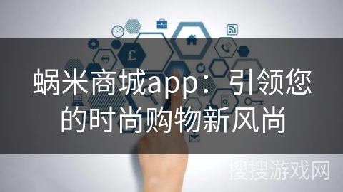 蜗米商城app：引领您的时尚购物新风尚