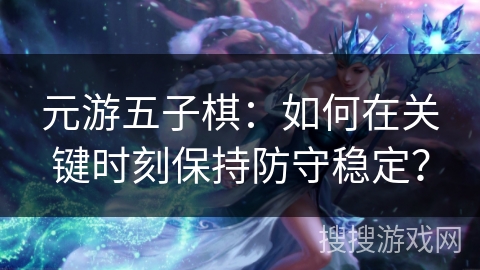 元游五子棋：如何在关键时刻保持防守稳定？