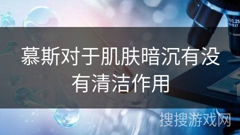 慕斯对于肌肤暗沉有没有清洁作用