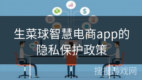 生菜球智慧电商app的隐私保护政策 生菜球智慧电商app的隐私保护政策
