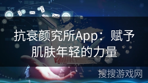 抗衰颜究所App：赋予肌肤年轻的力量