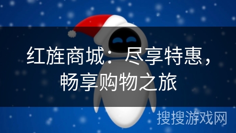 红旌商城:尽享特惠,畅享购物之旅 红旌商城:尽享特惠,畅享购物之旅
