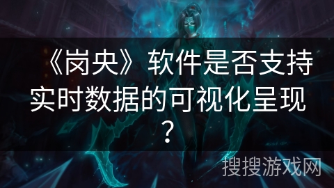 《岗央》软件是否支持实时数据的可视化呈现？