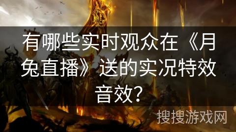 有哪些实时观众在《月兔直播》送的实况特效音效? 有哪些实时观众在《月兔直播》送的实况特效音效?