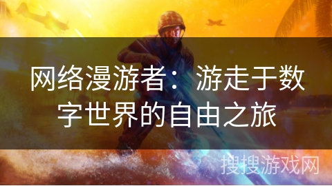 网络漫游者:游走于数字世界的自由之旅 网络漫游者:游走于数字世界的自由之旅