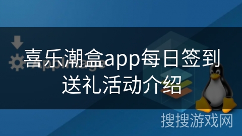 喜乐潮盒app每日签到送礼活动介绍