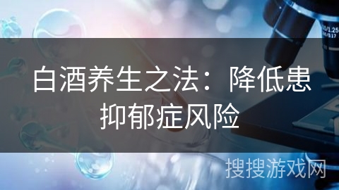 白酒养生之法：降低患抑郁症风险