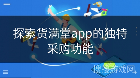 探索货满堂app的独特采购功能