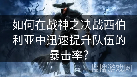 如何在战神之决战西伯利亚中迅速提升队伍的暴击率？