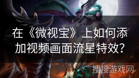 在《微视宝》上如何添加视频画面流星特效？
