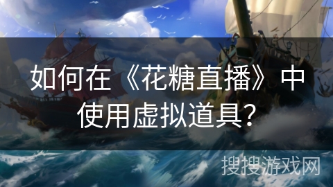 如何在《花糖直播》中使用虚拟道具？