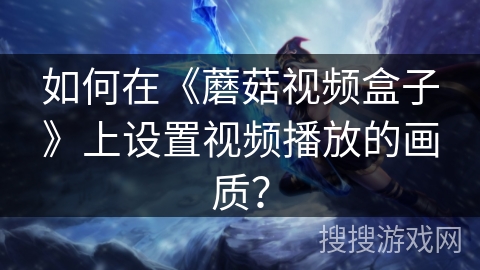 如何在《蘑菇视频盒子》上设置视频播放的画质？