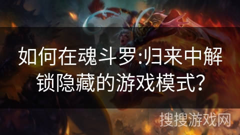 如何在魂斗罗:归来中解锁隐藏的游戏模式？