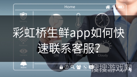 彩虹桥生鲜app如何快速联系客服？
