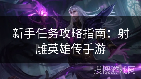 新手任务攻略指南：射雕英雄传手游