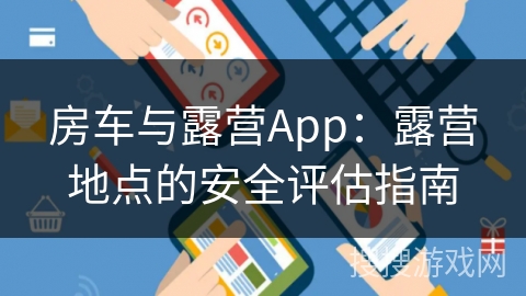 房车与露营App：露营地点的安全评估指南