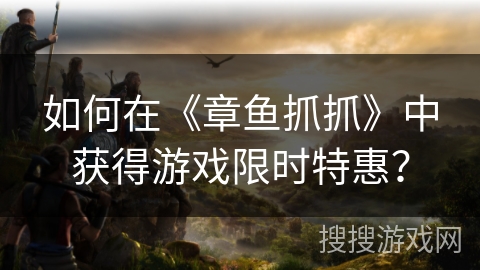 如何在《章鱼抓抓》中获得游戏限时特惠？