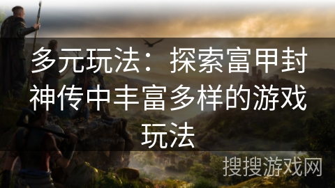 多元玩法：探索富甲封神传中丰富多样的游戏玩法