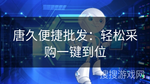 唐久便捷批发：轻松采购一键到位