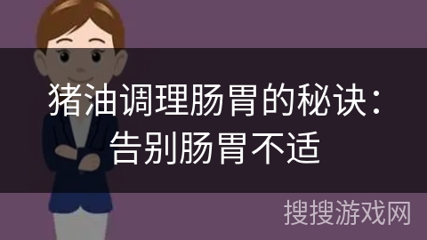 猪油调理肠胃的秘诀：告别肠胃不适