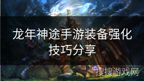 龙年神途手游装备强化技巧分享