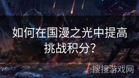 如何在国漫之光中提高挑战积分？