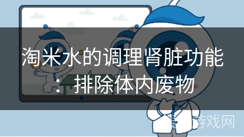 淘米水的调理肾脏功能：排除体内废物