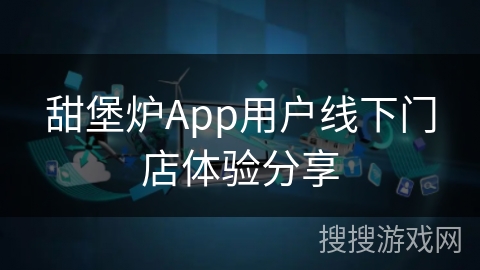 甜堡炉App用户线下门店体验分享