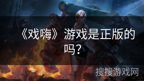 《戏嗨》游戏是正版的吗？