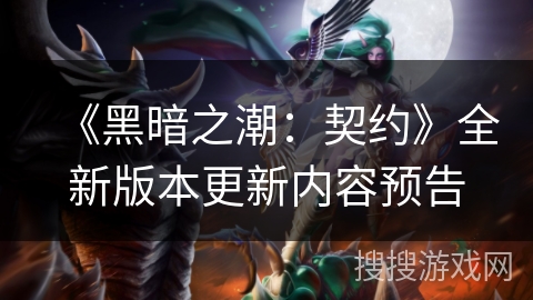 《黑暗之潮：契约》全新版本更新内容预告