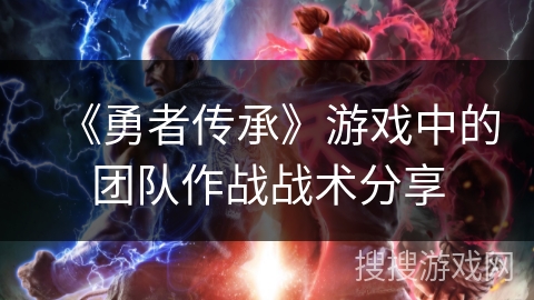 《勇者传承》游戏中的团队作战战术分享 《勇者传承》游戏中的团队作战战术分享