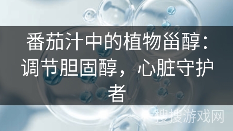 番茄汁中的植物甾醇：调节胆固醇，心脏守护者