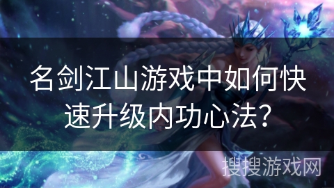 名剑江山游戏中如何快速升级内功心法？