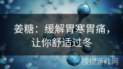 姜糖：缓解胃寒胃痛，让你舒适过冬