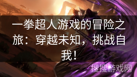 一拳超人游戏的冒险之旅：穿越未知，挑战自我！