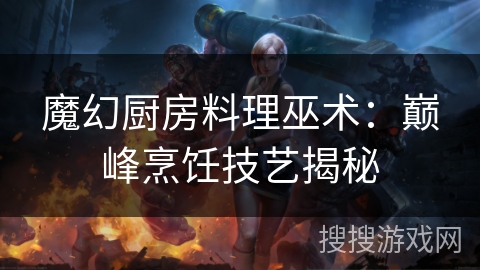 魔幻厨房料理巫术：巅峰烹饪技艺揭秘