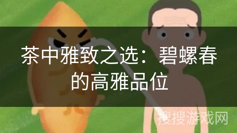 茶中雅致之选：碧螺春的高雅品位
