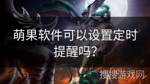 萌果软件可以设置定时提醒吗？
