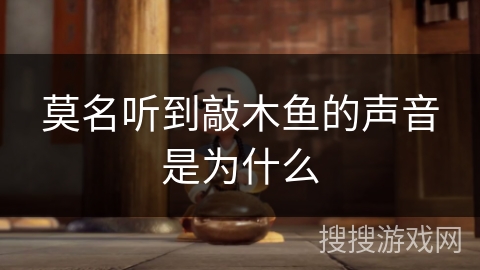 莫名听到敲木鱼的声音是为什么 莫名听到敲木鱼的声音是为什么