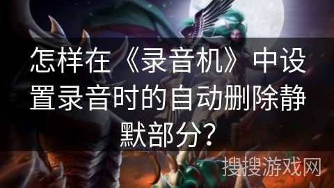 怎样在《录音机》中设置录音时的自动删除静默部分？