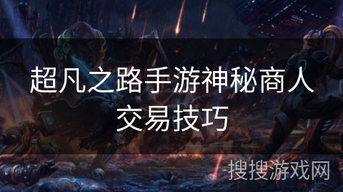 超凡之路手游神秘商人交易技巧