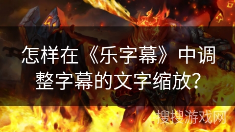 怎样在《乐字幕》中调整字幕的文字缩放？