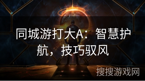 同城游打大A：智慧护航，技巧驭风