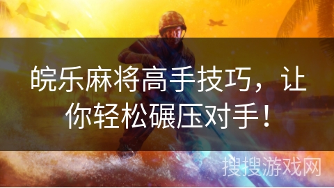 皖乐麻将高手技巧，让你轻松碾压对手！