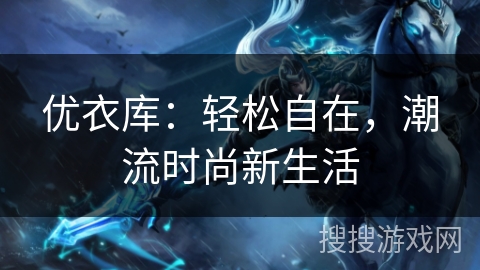 优衣库：轻松自在，潮流时尚新生活