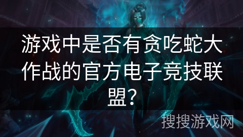 游戏中是否有贪吃蛇大作战的官方电子竞技联盟？