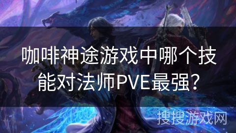 咖啡神途游戏中哪个技能对法师PVE最强？