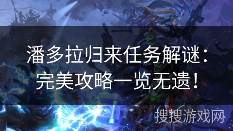 潘多拉归来任务解谜：完美攻略一览无遗！