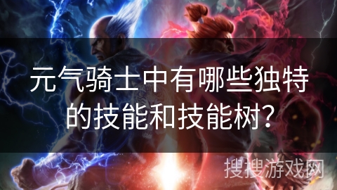 元气骑士中有哪些独特的技能和技能树？