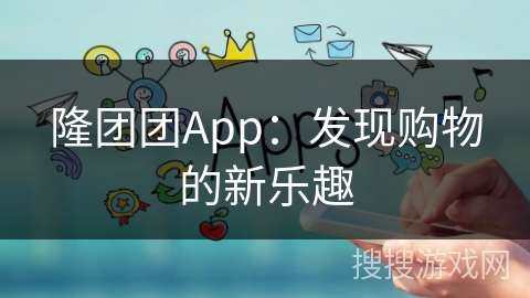 隆团团App：发现购物的新乐趣